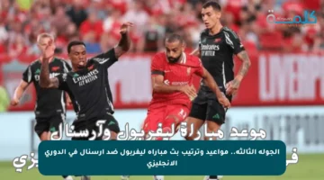 الجولة الثالثة.. مواعيد وترتيب بث مباراة ليفربول ضد آرسنال في الدوري الإنجليزي